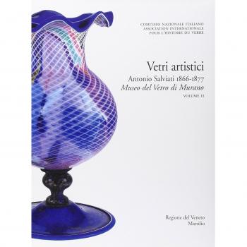 Corpus delle Collezioni del vetro post-classico nel Veneto. Ediz. illustrata. Vetri artistici. Antonio Salviati 1866-1877. Museo del vetro di Murano