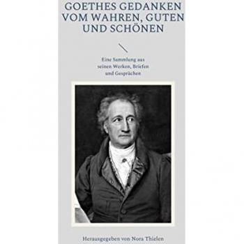 Goethes Gedanken vom Wahren, Guten und Schönen: Eine Sammlung aus seinen Werken, Briefen und Gesprächen