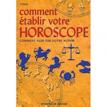 Comment établir votre horoscope. Comment agir sur votre avenir (Sciences Humaines)
