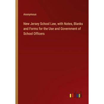 New Jersey School Law with Notes Blanks and Forms for the Use and Government of School Officers
