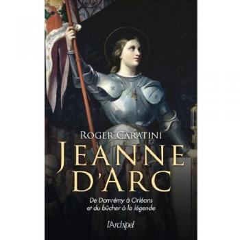 Jeanne d'Arc: De Domrémy à Orléans et du bûcher à la légende
