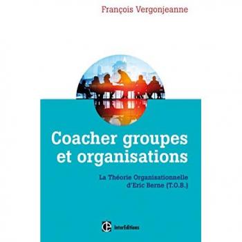 Coacher Les Groupes Et Les Organisations Avec La Théorie Organisationnelle D'eric Berne (T.O.B.)