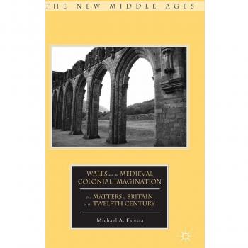 Wales And The Medieval Colonial Imagination: The Matters Of Britain In The Twelfth Century (The New Middle Ages) (Hardcover)