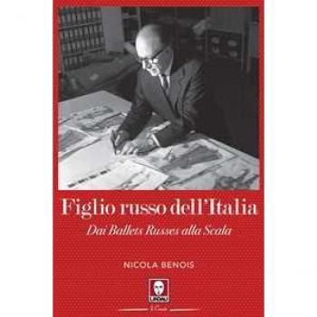 Figlio russo dell'Italia. Dai Ballets Russes alla Scala Nicola Benois