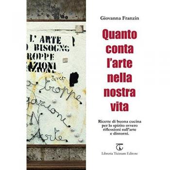 Quanto conta l'arte nella nostra vita. Ricette di buona cucina per lo spirito ovvero riflessioni sull'arte e dintorni