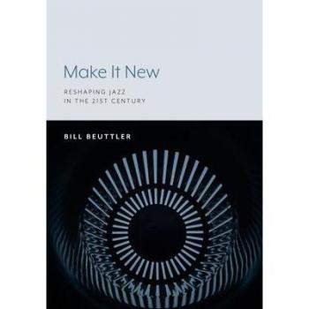 Make It New Reshaping Jazz in the 21st Century by Bill Beuttler