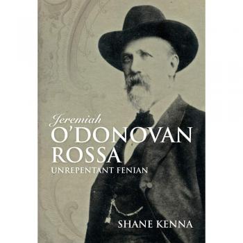 Jeremiah O'Donovan Rossa: Unrepentant Fenian