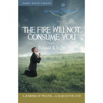 The Fire Will Not Consume You-Isaiah 43:2b: A Journal of Prayer-A Search for God
