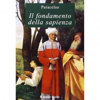 Il fondamento della sapienza: Questo volume riunisce due brevi opere di Paracelso