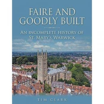 Faire and Goodly Built : An incomplete History of St. Mary's Warwick