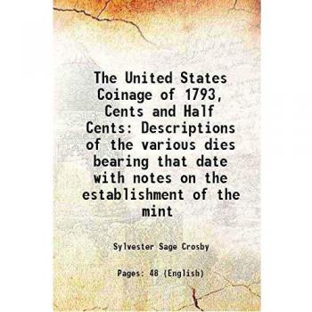 The United States Coinage of 1793, Cents and Half Cents: Descriptions of the various dies bearing that date with notes on the establishment of the mint