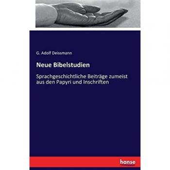 Neue Bibelstudien: Sprachgeschichtliche Beiträge zumeist aus den Papyri und Inschriften