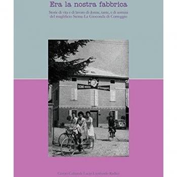Era la nostra fabbrica. Storie di vita e di lavoro di donne, tante, e di uomini del magnifico Sicma-La Gioconda di Correggio