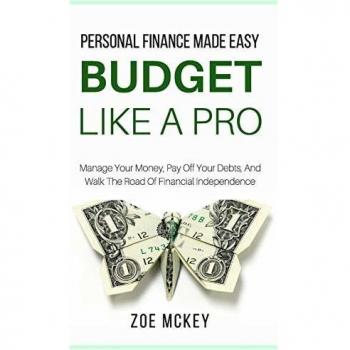 Budget Like A Pro: Manage Your Money, Pay Off Your Debts, And Walk The Road Of Financial Independence