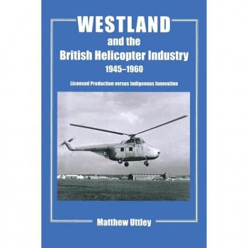 Westland and the British Helicopter Industry, 1945-1960: Licensed Production versus Indigenous Innovation (Studies in Air Power)