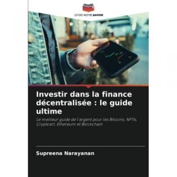 Investir dans la finance décentralisée : le guide ultime: Le meilleur guide de l'argent pour les Bitcoins, NFTts, Cryptoart, Ethereum et Blockchain