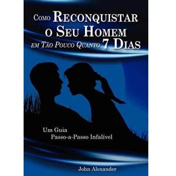 Como Reconquistar o Seu Homem Em Tão Pouco Quanto 7 Dias