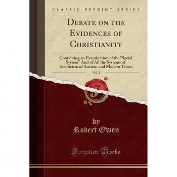 Debate on the Evidences of Christianity, Vol. 1: Containing an Examination of the Social System And of All the Systems of Scepticism of Ancient and Modern Times