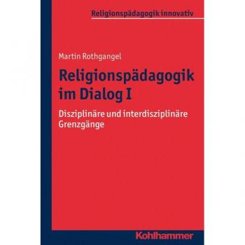 Religionspädagogik im Dialog I: Disziplinäre und interdisziplinäre Grenzgänge