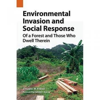 Environmental Invasion and Social Response: Of a Forest and Those Who Dwell Therein (Publications in Ethnography, Band 48)