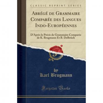 Abrégé de Grammaire Comparée des Langues Indo-Européennes: D'Après le Précis de Grammaire Comparée de K. Brugmann Et B. Delbrück