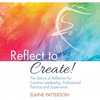 Patterson, Elaine: Reflect to Create! The Dance of Reflection for Creative Leadership, Professional Practice and Supervision