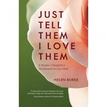JUST TELL THEM I LOVE THEM: A Hospice Chaplain’s Invitations to Live Well
