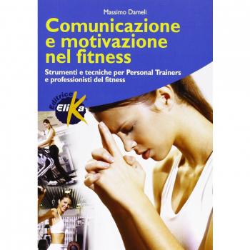 Comunicazione e motivazione nel fitness. Strumenti e tecniche per personal trainers e professionisti del fitness Massimo Dameli