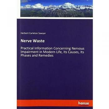 Nerve Waste: Practical Information Concerning Nervous Impairment in Modern Life, Its Causes, Its Phases and Remedies