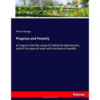 Progress and Poverty: an inquiry into the cause of industrial depressions, and of increase of want with increase of wealth