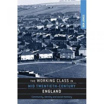 The Working Class in Mid Twentieth-Century England: Community, Identity and Social Memory