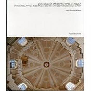 La basilica di San Bernardino a l'Aquila. Cronaca della messa in sicurezza e del restauro del tamburo e della cupola