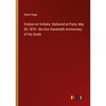 Hugo, Victor: Oration on Voltaire. Delivered at Paris, May 30, 1878