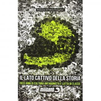 Il lato cattivo della storia. Dieci anni di cultura antagonista e di lotta di classe