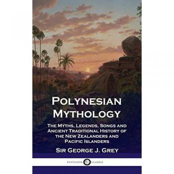 Polynesian Mythology: The Myths, Legends, Songs and Ancient Traditional History of the New Zealanders and Pacific Islanders