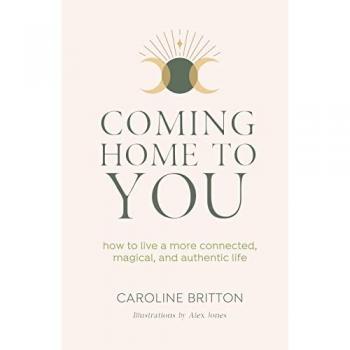 Coming Home to You: How to live a more connected, magical and authentic life