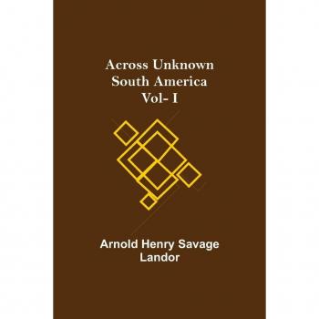 Henry Savage Landor, Arnold: Across Unknown South America Vol