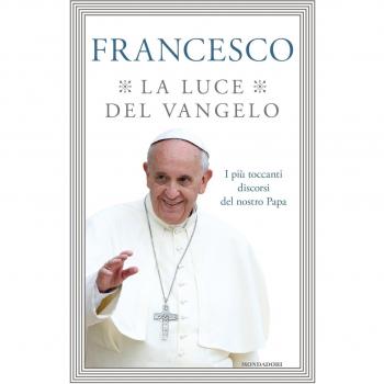 La luce del Vangelo. I più toccanti discorsi del nostro papa