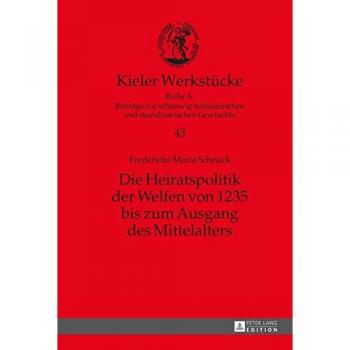 Die Heiratspolitik der Welfen von 1235 bis zum Ausgang des Mittelalters (Kieler Werkstücke)