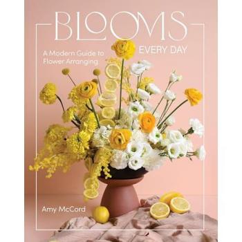 Blooms Every Day : A Modern Guide to Flower Arranging