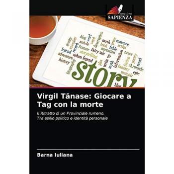 Virgil Tănase: Giocare a Tag con la morte: Il Ritratto di un Provinciale rumeno. Tra esilio politico e identità personale