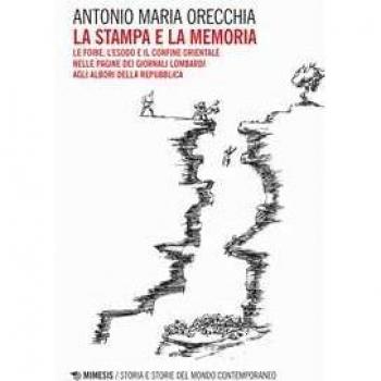 La stampa e la memoria. Le foibe, l'esodo e il confine orientale ... Antonio Maria Orecchia