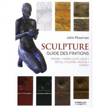 Sculpture : Guide des finitions, Pierre, Terre cuite, Bois, Métal, Plâtre, Résine, Ciment
