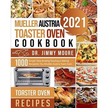 Mueller Austria Toaster Oven Cookbook 2021: 500 Simple Tasty Broiling Toasting or Baking Recipes for You Mueller Austria Toast Oven
