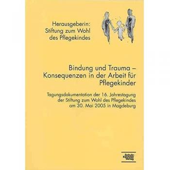Bindung Und Trauma: Tagungsdokumentation Der 16. Jahrestagung Der Stiftung Zum Wohl Des Pflegekindes Am 30. Mai 2005 In Marburg