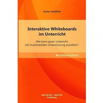 Interaktive Whiteboards im Unterricht: Wie kann guter Unterricht mit multimedialer Unterstützung aussehen?