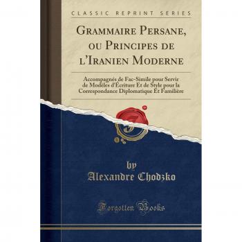 Grammaire Persane, ou Principes de l'Iranien Moderne: Accompagnés de Fac-Simile pour Servir de Modèles d'Écriture Et de Style pour la Correspondance Diplomatique Et Familière