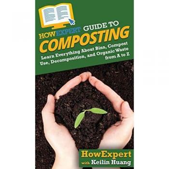 HowExpert Guide to Composting: Learn Everything About Bins, Compost Use, Decomposition, and Organic Waste from A to Z