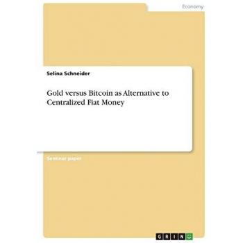 Schneider, Selina: Gold versus Bitcoin as Alternative to Centralized Fiat Money