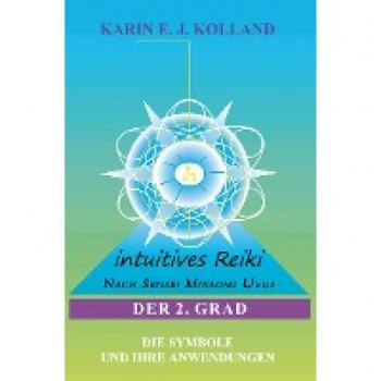 Karin E. J. Kolland Intuitives Reiki Nach Sensei Mikaomi Usui, Der 2. Grad: Die Symbole Und Ihre Anwendungen